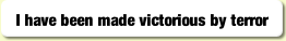 I have been made victorious by terror.
